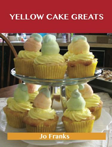 Yellow Cake Greats: Delicious Yellow Cake Recipes, The Top 52 Yellow Cake Recipes