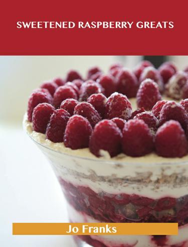 Cover image for Sweetened Raspberry Greats: Delicious Sweetened Raspberry Recipes, The Top 100 Sweetened Raspberry Recipes