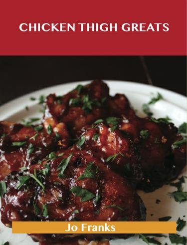 Cover image for Chicken Thigh Greats: Delicious Chicken Thigh Recipes, The Top 97 Chicken Thigh Recipes