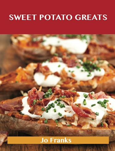 Sweet Potato Greats: Delicious Sweet Potato Recipes, The Top 100 Sweet Potato Recipes