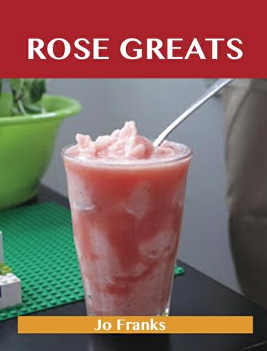 Rose  Greats: Delicious Rose  Recipes, The Top 50 Rose  Recipes