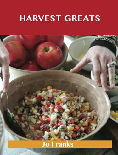 Harvest Greats: Delicious Harvest Recipes, The Top 99 Harvest Recipes