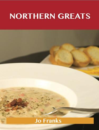 Northern Greats: Delicious Northern Recipes, The Top 65 Northern Recipes