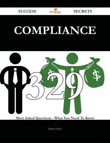 compliance 329 Success Secrets - 329 Most Asked Questions On compliance - What You Need To Know