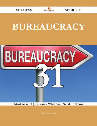 Bureaucracy 31 Success Secrets - 31 Most Asked Questions On Bureaucracy - What You Need To Know