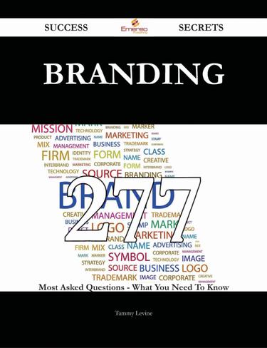 Branding 277 Success Secrets - 277 Most Asked Questions On Branding - What You Need To Know