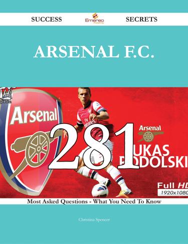 Arsenal F.C. 281 Success Secrets - 281 Most Asked Questions On Arsenal F.C. - What You Need To Know