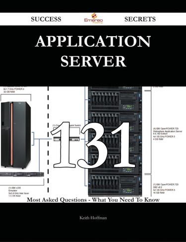 Application Server 131 Success Secrets - 131 Most Asked Questions On Application Server - What You Need To Know