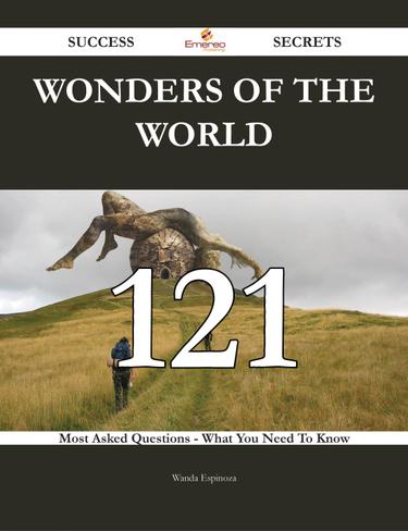 Wonders of the World 121 Success Secrets - 121 Most Asked Questions On Wonders of the World - What You Need To Know