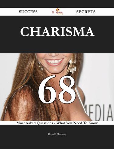 Charisma 68 Success Secrets - 68 Most Asked Questions On Charisma - What You Need To Know