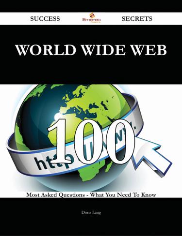 World Wide Web 100 Success Secrets - 100 Most Asked Questions On World Wide Web - What You Need To Know
