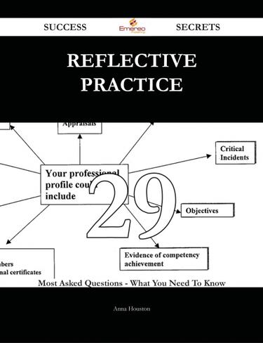 Reflective practice 29 Success Secrets - 29 Most Asked Questions On Reflective practice - What You Need To Know