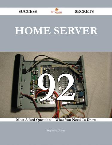 Home Server 92 Success Secrets - 92 Most Asked Questions On Home Server - What You Need To Know
