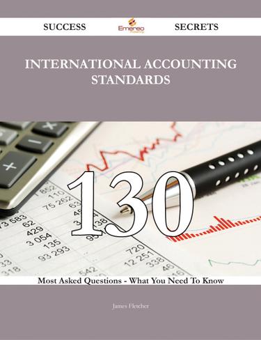 International Accounting Standards 130 Success Secrets - 130 Most Asked Questions On International Accounting Standards - What You Need To Know