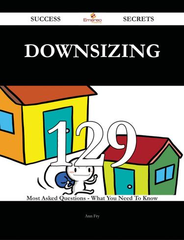Downsizing 129 Success Secrets - 129 Most Asked Questions On Downsizing - What You Need To Know