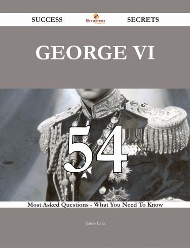 Cover image for George VI 54 Success Secrets - 54 Most Asked Questions On George VI - What You Need To Know