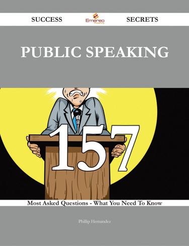 Public Speaking 157 Success Secrets - 157 Most Asked Questions On Public Speaking - What You Need To Know