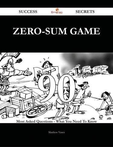 Zero-sum Game 90 Success Secrets - 90 Most Asked Questions On Zero-sum Game - What You Need To Know