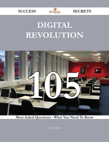 Digital Revolution 105 Success Secrets - 105 Most Asked Questions On Digital Revolution - What You Need To Know