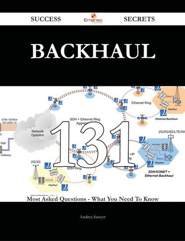 Backhaul 131 Success Secrets - 131 Most Asked Questions On Backhaul - What You Need To Know
