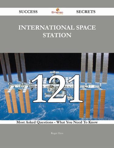 International Space Station 121 Success Secrets - 121 Most Asked Questions On International Space Station - What You Need To Know