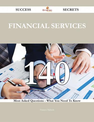 Financial Services 140 Success Secrets - 140 Most Asked Questions On Financial Services - What You Need To Know