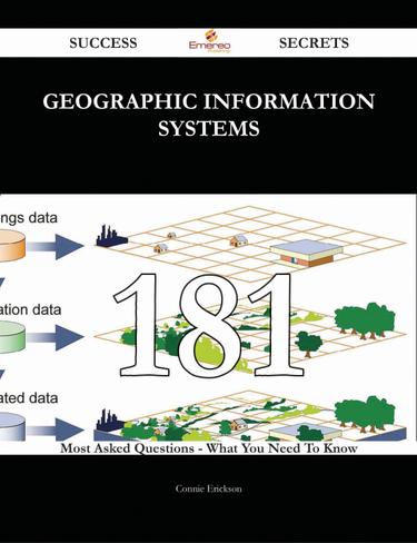 Geographic Information Systems 181 Success Secrets - 181 Most Asked Questions On Geographic Information Systems - What You Need To Know