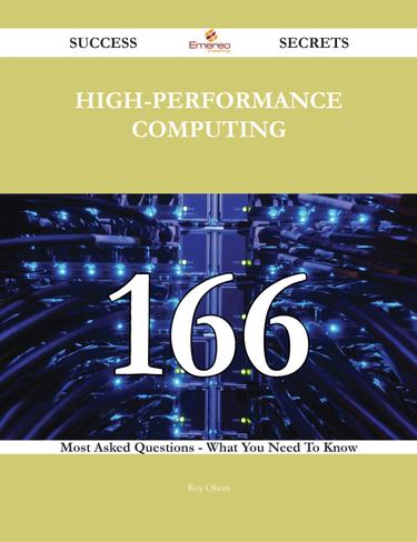 High-Performance Computing 166 Success Secrets - 166 Most Asked Questions On High-Performance Computing - What You Need To Know