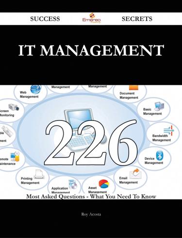IT Management 226 Success Secrets - 226 Most Asked Questions On IT Management - What You Need To Know