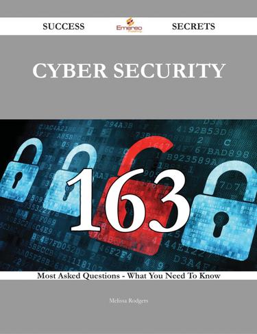 Cyber Security 163 Success Secrets - 163 Most Asked Questions On Cyber Security - What You Need To Know