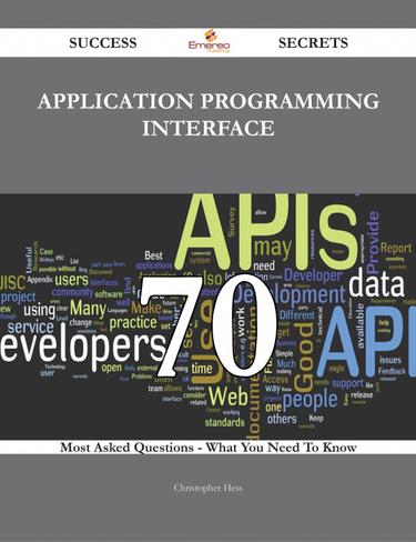 Application programming interface 70 Success Secrets - 70 Most Asked Questions On Application programming interface - What You Need To Know