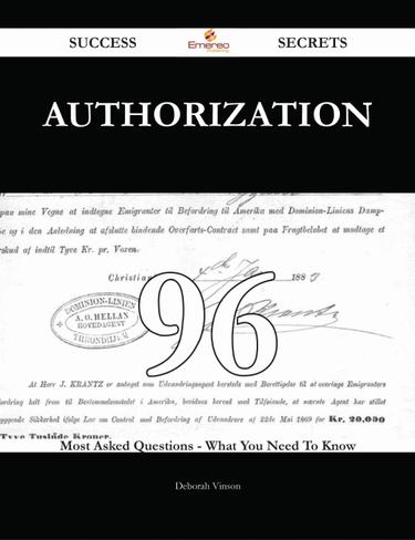 Authorization 96 Success Secrets - 96 Most Asked Questions On Authorization - What You Need To Know