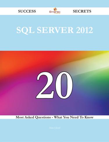 Cover image for SQL Server 2012 20 Success Secrets - 20 Most Asked Questions On SQL Server 2012 - What You Need To Know