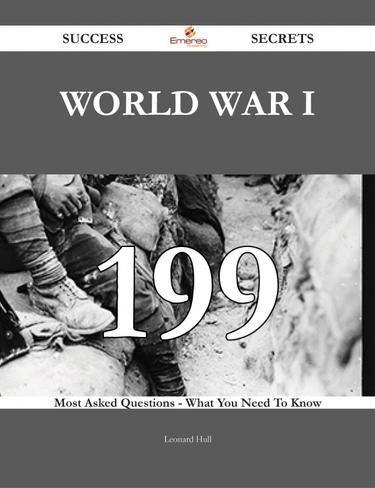 World War I 199 Success Secrets - 199 Most Asked Questions On World War I - What You Need To Know