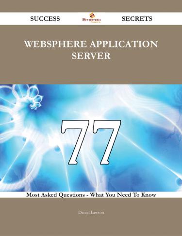 WebSphere Application Server 77 Success Secrets - 77 Most Asked Questions On WebSphere Application Server - What You Need To Know