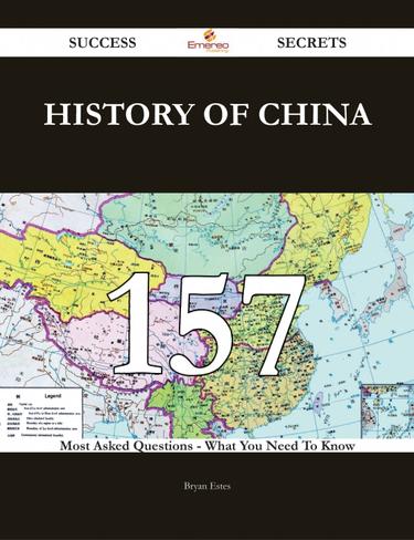 History of China 157 Success Secrets - 157 Most Asked Questions On History of China - What You Need To Know