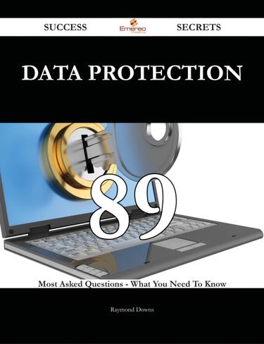 Data Protection 89 Success Secrets - 89 Most Asked Questions On Data Protection - What You Need To Know