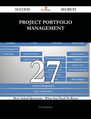Project Portfolio Management 27 Success Secrets - 27 Most Asked Questions On Project Portfolio Management - What You Need To Know