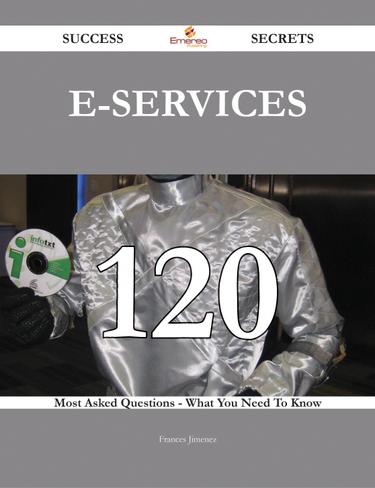 E-services 120 Success Secrets - 120 Most Asked Questions On E-services - What You Need To Know