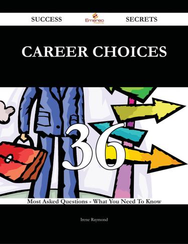 Career Choices 36 Success Secrets - 36 Most Asked Questions On Career Choices - What You Need To Know