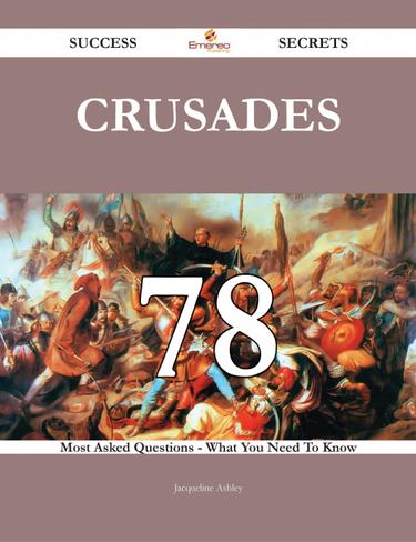 Crusades 78 Success Secrets - 78 Most Asked Questions On Crusades - What You Need To Know