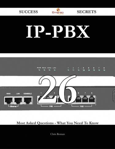 IP-PBX 26 Success Secrets - 26 Most Asked Questions On IP-PBX - What You Need To Know
