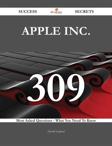 Apple Inc. 309 Success Secrets - 309 Most Asked Questions On Apple Inc. - What You Need To Know