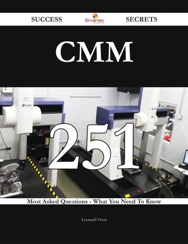 CMM 251 Success Secrets - 251 Most Asked Questions On CMM - What You Need To Know