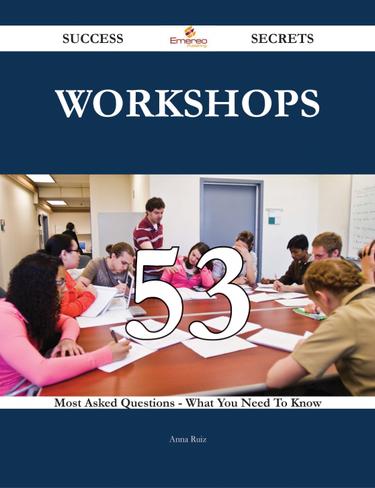 Workshops 53 Success Secrets - 53 Most Asked Questions On Workshops - What You Need To Know