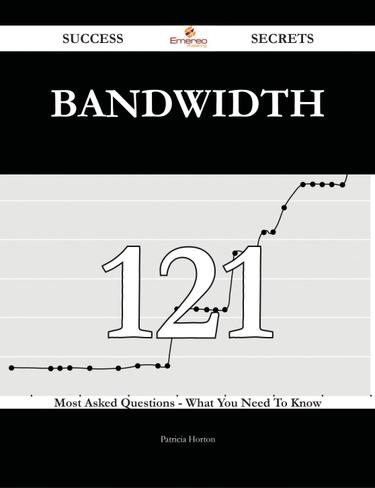 Bandwidth 121 Success Secrets - 121 Most Asked Questions On Bandwidth - What You Need To Know