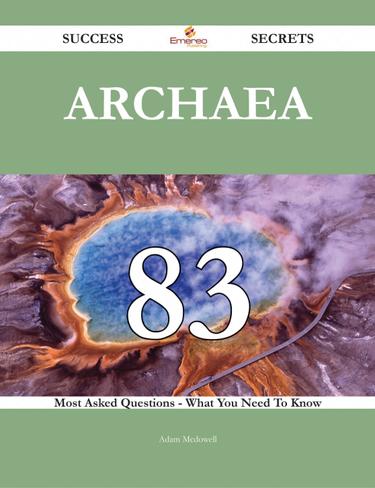 Archaea 83 Success Secrets - 83 Most Asked Questions On Archaea - What You Need To Know