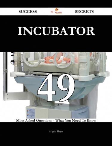 Cover image for Incubator 49 Success Secrets - 49 Most Asked Questions On Incubator - What You Need To Know
