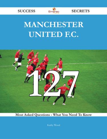 Cover image for Manchester United F.C. 127 Success Secrets - 127 Most Asked Questions On Manchester United F.C. - What You Need To Know