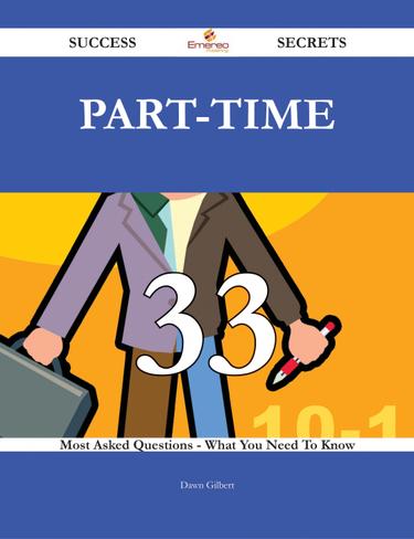 Part-time 33 Success Secrets - 33 Most Asked Questions On Part-time - What You Need To Know